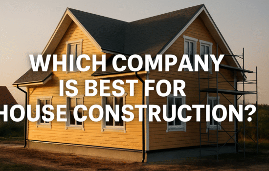 Which Company is Best for House Construction?